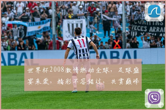 世界杯2008激情燃动全球，足球盛宴来袭，精彩不容错过，共赏巅峰对决