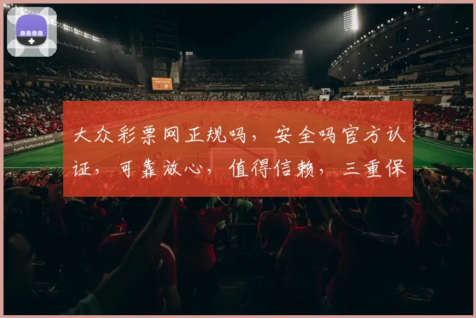 大众彩票网正规吗，安全吗官方认证，可靠放心，值得信赖，三重保障，放心投注。