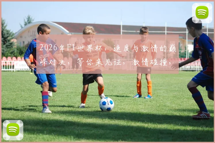 2026年F1世界杯，速度与激情的巅峰对决，等你来见证，激情碰撞，精彩不断