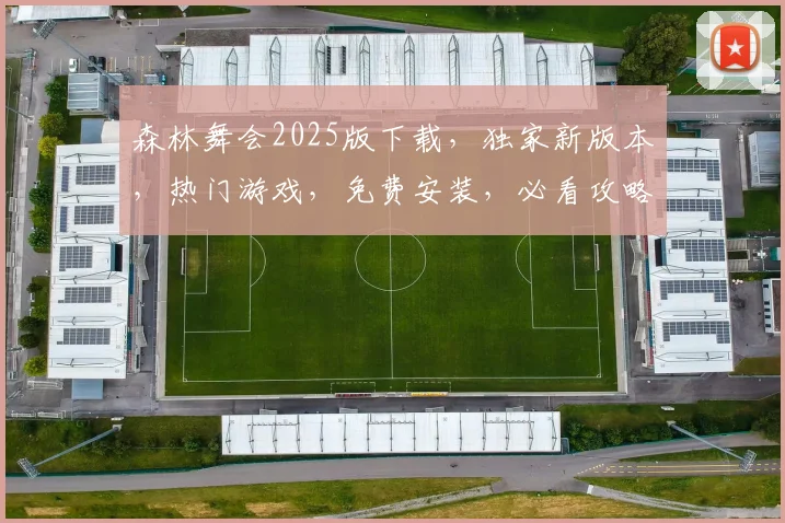 森林舞会2025版下载，独家新版本，热门游戏，免费安装，必看攻略，一键下载