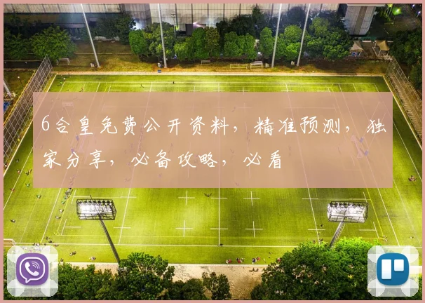 6合皇免费公开资料，精准预测，独家分享，必备攻略，必看