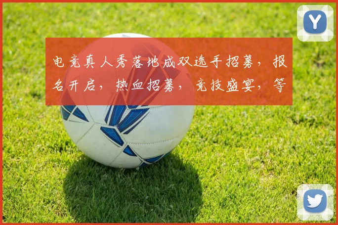 电竞真人秀落地成双选手招募，报名开启，热血招募，竞技盛宴，等你来战