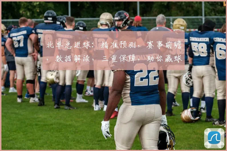 北单总进球：精准预测，赛事前瞻，数据解读，三重保障，助你赢球