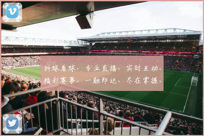抖球看球，专业直播，实时互动，精彩赛事，一触即达，尽在掌握，体验非凡