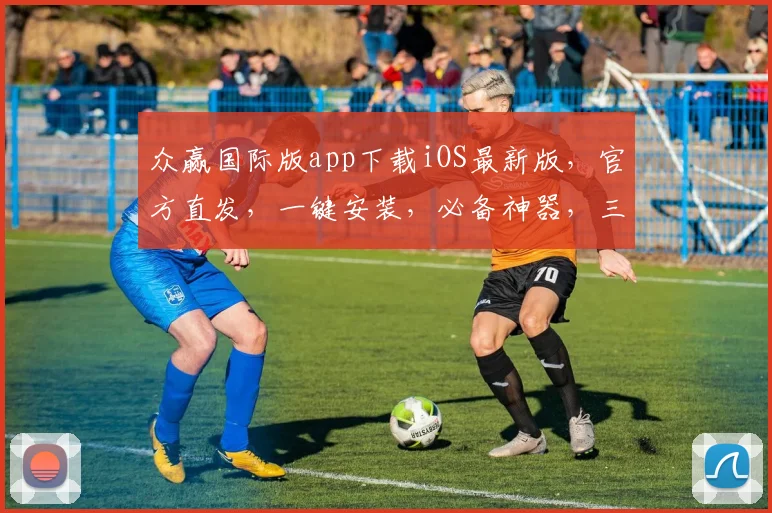 众赢国际版app下载iOS最新版，官方直发，一键安装，必备神器，三步轻松拥有