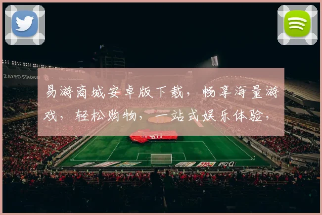 易游商城安卓版下载，畅享海量游戏，轻松购物，一站式娱乐体验，必备神器，快来下载